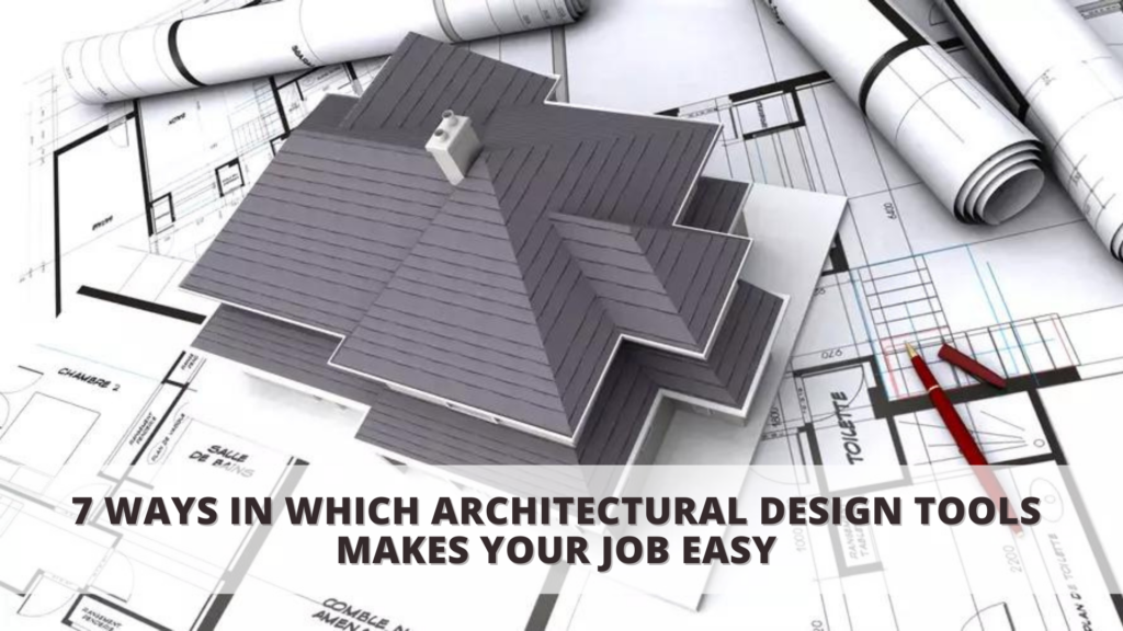 7 Ways in which Architectural Design Tools makes your Job easy